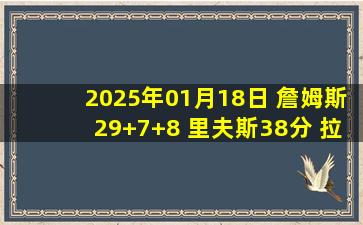 2025年01月18日 詹姆斯29+7+8 里夫斯38分 拉塞尔失绝杀19+6+8 湖人险胜篮网